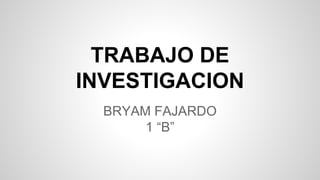 TRABAJO DE
INVESTIGACION
BRYAM FAJARDO
1 “B”
 