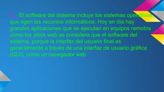 4._ El software del sistema incluye los sistemas operativos,
que rigen los recursos informáticos. Hoy en día hay
grandes aplicaciones que se ejecutan en equipos remotos
como los sitios web se considera que el software del
sistema, porque la interfaz del usuario final es
generalmente a través de una interfaz de usuario gráfica
(GUI), como un navegador web
 