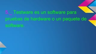 5._ Testware es un software para
pruebas de hardware o un paquete de
software.
 