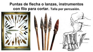 Puntas de flecha o lanzas, instrumentos
con filo para cortar. Talla por percusión.