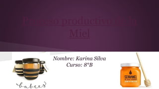 Proceso productivo de la
Miel
Nombre: Karina Silva
Curso: 8°B
 