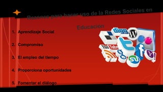 1. Aprendizaje Social
2. Compromiso
3. El empleo del tiempo
4. Proporciona oportunidades
5. Fomentar el diálogo
 