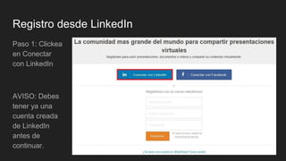 Registro desde LinkedIn
Paso 1: Clickea
en Conectar
con LinkedIn
AVISO: Debes
tener ya una
cuenta creada
de LinkedIn
antes de
continuar.
 