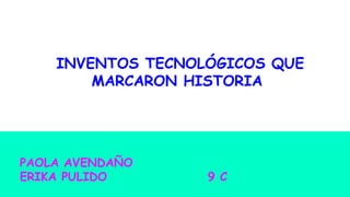INVENTOS TECNOLÓGICOS QUE
MARCARON HISTORIA
PAOLA AVENDAÑO
ERIKA PULIDO 9 C
 