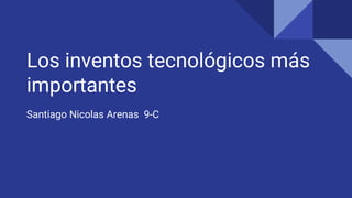 Los inventos tecnológicos más
importantes
Santiago Nicolas Arenas 9-C
 