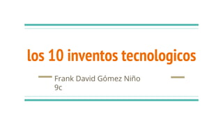 los 10 inventos tecnologicos
Frank David Gómez Niño
9c
 