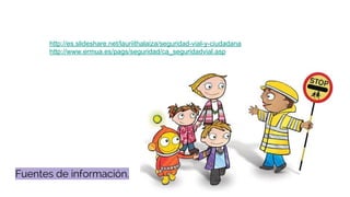 Fuentes de información.
http://es.slideshare.net/lauriithalaiza/seguridad-vial-y-ciudadana
http://www.ermua.es/pags/seguridad/ca_seguridadvial.asp
 