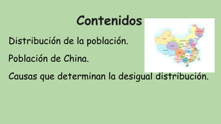 Contenidos
Distribución de la población.
Población de China.
Causas que determinan la desigual distribución.
 