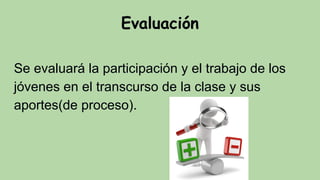 Evaluación
Se evaluará la participación y el trabajo de los
jóvenes en el transcurso de la clase y sus
aportes(de proceso).
 
