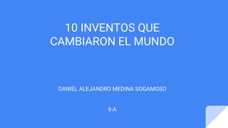 10 INVENTOS QUE
CAMBIARON EL MUNDO
DANIEL ALEJANDRO MEDINA SOGAMOSO
9-A
 