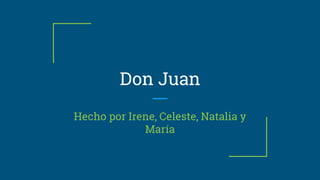 Don Juan
Hecho por Irene, Celeste, Natalia y
María
 