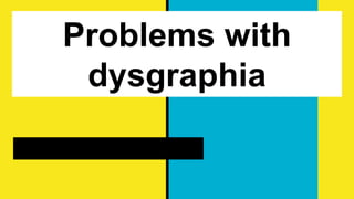 Problems with
dysgraphia
 