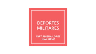 DEPORTES
MILITARES
ASPT.PINEDA LOPEZ
JUAN RENE
 