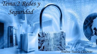 Tema:2 Redes y
Seguridad
Andrea Tudela Cánovas
 