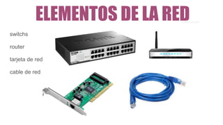 ELEMENTOS DE LA RED
switchs
router
tarjeta de red
cable de red
 