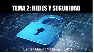 TEMA 2: REDES Y SEGURIDAD
Esther María Roldán Ruiz.4ºB
 