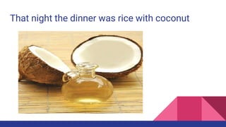 That night the dinner was rice with coconut
 