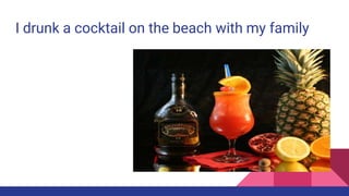 I drunk a cocktail on the beach with my family
 