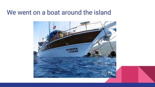 We went on a boat around the island
 