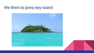 We Went to jonny key island
 