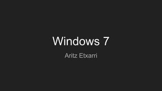 Windows 7
Aritz Etxarri
 