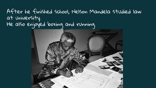 After he finished school, Nelson Mandela studied law
at university.
He also enjoyed boxing and running.
 