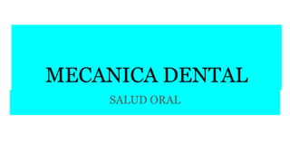 MECANICA DENTAL
SALUD ORAL
 