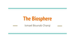 The Biosphere
Ismael Bounab Charqi
 