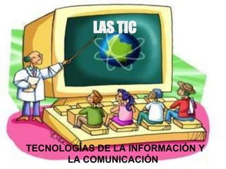 LAS TIC
TECNOLOGÍAS DE LA INFORMACIÓN Y
LA COMUNICACIÓN
 