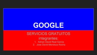 GOOGLE
SERVICIOS GRATUITOS
integrantes:
1. Adrian David Real Garcia
2. Jose David Mendoza Rocha
 