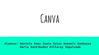 Canva
Alumnas: Daniela Saez Juana Salas Antonia Sanhueza
Karla Santibañez Millaray Sepulveda
 
