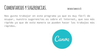 Comentariosysugerencias. AntoniaSanhueza28
Nos gusto trabajar en este programa ya que es muy fácil de
ocupar, nuestra sugerencias es sobre el internet, que sea más
rápido ya que de esta manera se pueden hacer los trabajos más
rápidos.
 