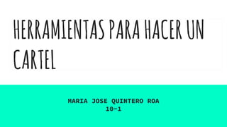 HERRAMIENTASPARAHACERUN
CARTEL
MARIA JOSE QUINTERO ROA
10-1
 