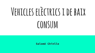 Vehicleselèctricsidebaix
consum
Salomé Chinlle
 