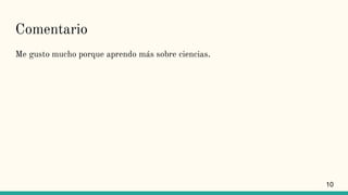 Comentario
Me gusto mucho porque aprendo más sobre ciencias.
10
 
