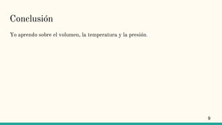Conclusión
Yo aprendo sobre el volumen, la temperatura y la presión.
9
 
