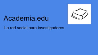 Academia.edu
La red social para investigadores
 