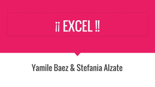 ¡¡ EXCEL !!
Yamile Baez & Stefania Alzate
 