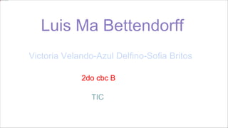 Luis Ma Bettendorff
Victoria Velando-Azul Delfino-Sofia Britos
2do cbc B
TIC
 