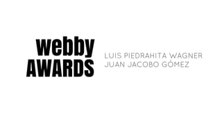 webby LUIS PIEDRAHITA WAGNER
JUAN JACOBO GÓMEZ
AWARDS
 