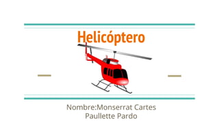Helicóptero
Nombre:Monserrat Cartes
Paullette Pardo
 