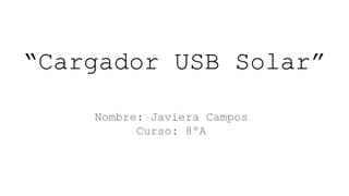 “Cargador USB Solar”
Nombre: Javiera Campos
Curso: 8ºA
 