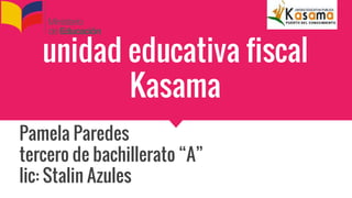 unidad educativa fiscal
Kasama
Pamela Paredes
tercero de bachillerato “A”
lic: Stalin Azules
 