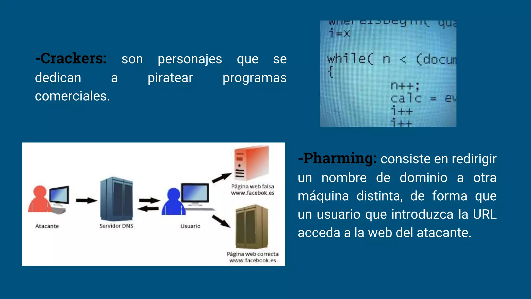 -Crackers: son personajes que se
dedican a piratear programas
comerciales.
-Pharming: consiste en redirigir
un nombre de dominio a otra
máquina distinta, de forma que
un usuario que introduzca la URL
acceda a la web del atacante.
 