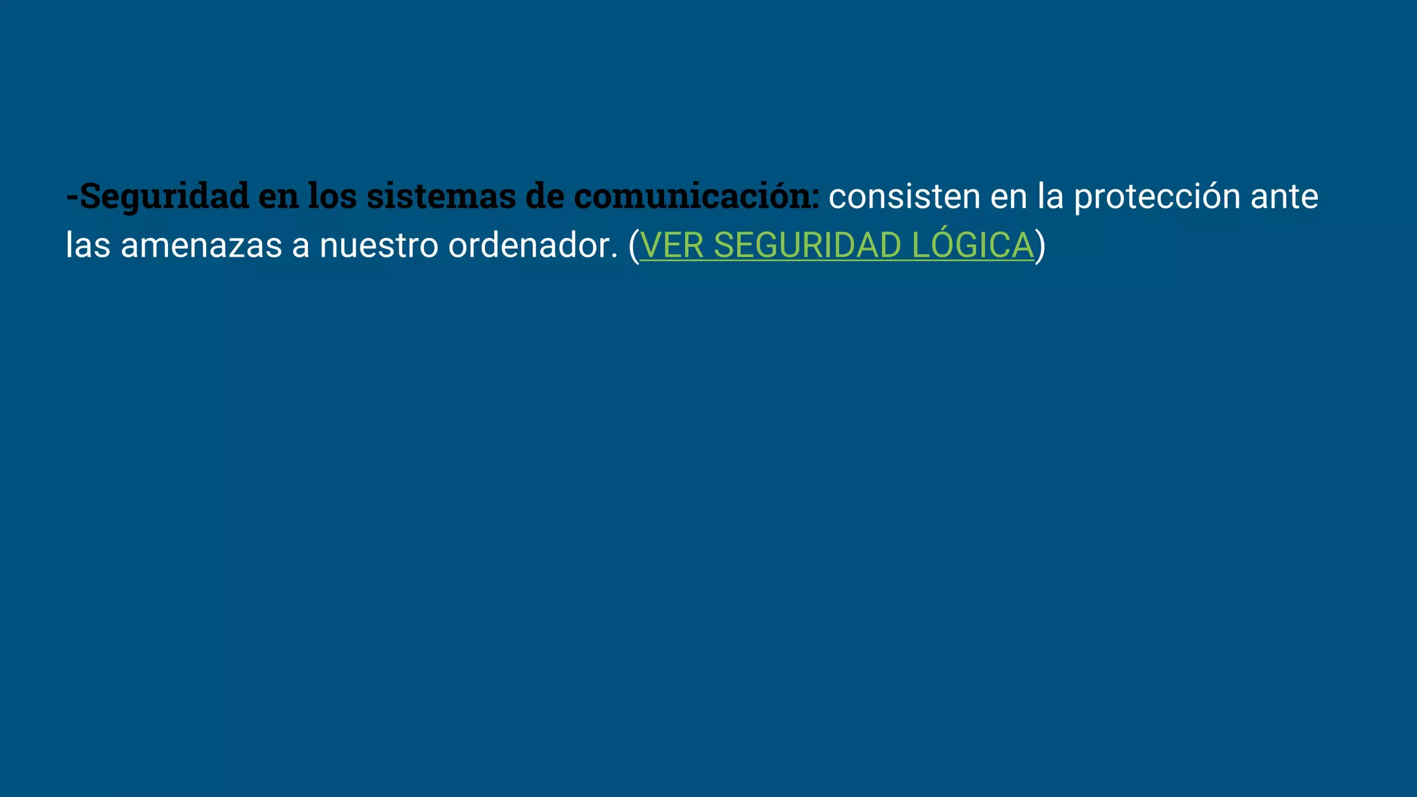 -Seguridad en los sistemas de comunicación: consisten en la protección ante
las amenazas a nuestro ordenador. (VER SEGURIDAD LÓGICA)
 