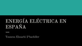 ENERGÍA ELÉCTRICA EN
ESPAÑA
Youness Elssarhi 2ºbachiller
 