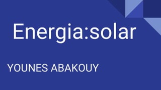 Energia:solar
YOUNES ABAKOUY
 