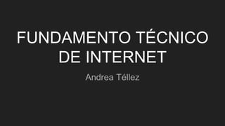 FUNDAMENTO TÉCNICO
DE INTERNET
Andrea Téllez
 