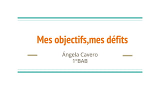 Mes objectifs,mes défits
Ángela Cavero
1ºBAB
 