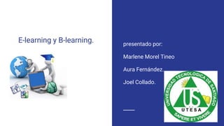 E-learning y B-learning. presentado por:
Marlene Morel Tineo
Aura Fernández.
Joel Collado.
 